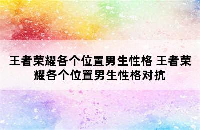 王者荣耀各个位置男生性格 王者荣耀各个位置男生性格对抗